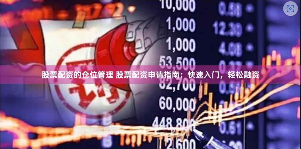 股票配资的仓位管理 股票配资申请指南：快速入门，轻松融资
