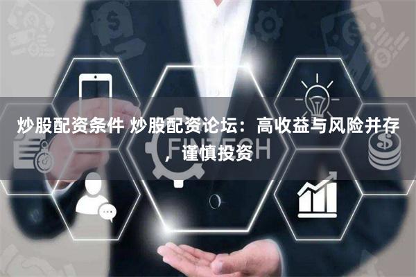 炒股配资条件 炒股配资论坛：高收益与风险并存，谨慎投资