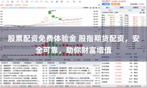 股票配资免费体验金 股指期货配资，安全可靠，助你财富增值