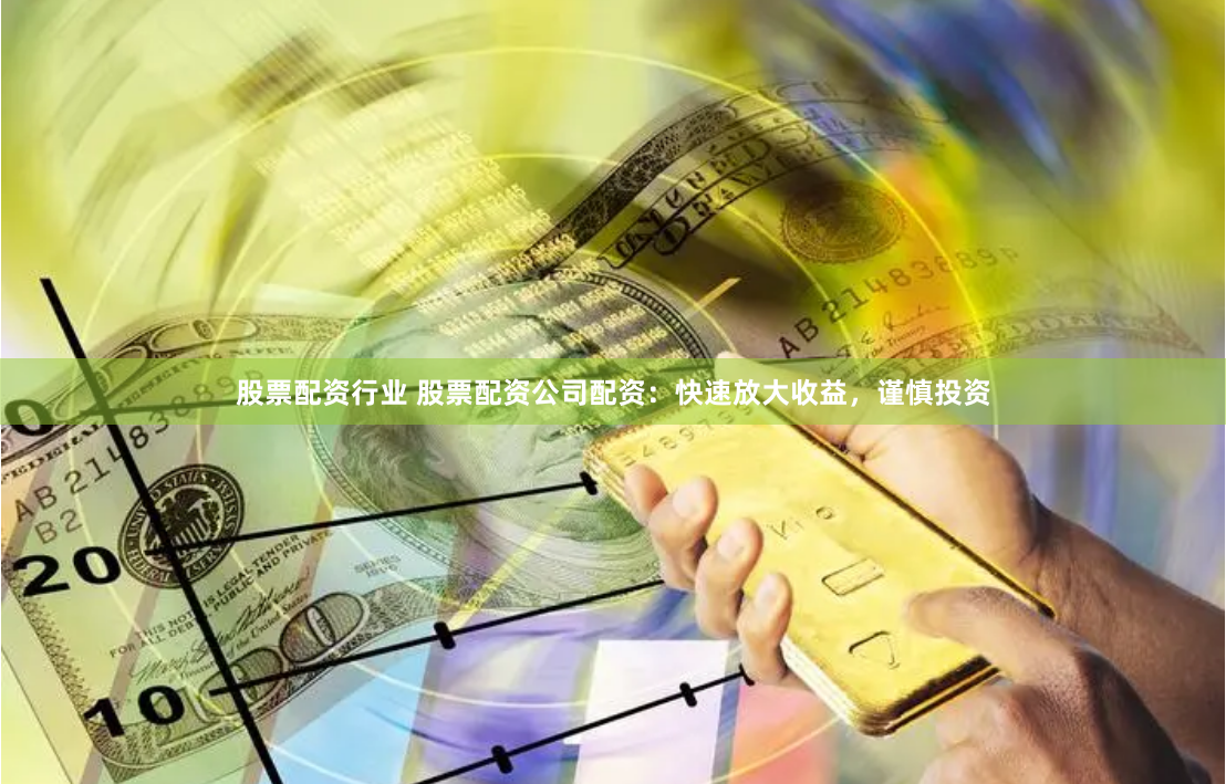股票配资行业 股票配资公司配资：快速放大收益，谨慎投资
