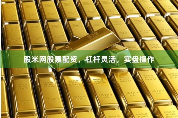 股米网股票配资，杠杆灵活，实盘操作