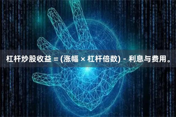 杠杆炒股收益 = (涨幅 × 杠杆倍数) - 利息与费用。