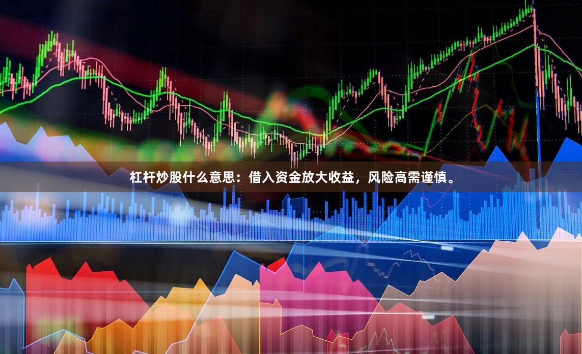 杠杆炒股什么意思：借入资金放大收益，风险高需谨慎。