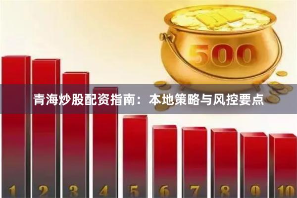 青海炒股配资指南：本地策略与风控要点