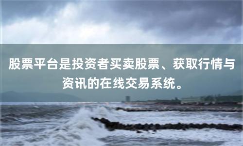 股票平台是投资者买卖股票、获取行情与资讯的在线交易系统。