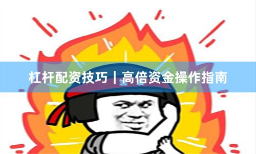 杠杆配资技巧｜高倍资金操作指南
