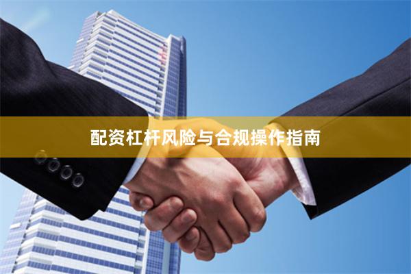 配资杠杆风险与合规操作指南