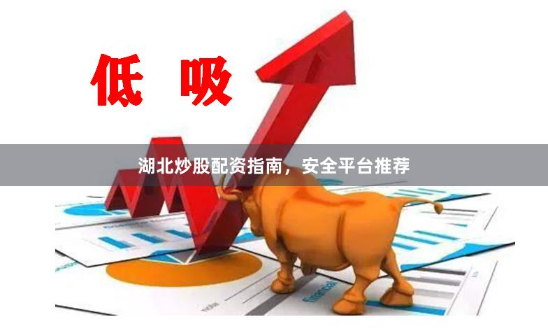湖北炒股配资指南，安全平台推荐