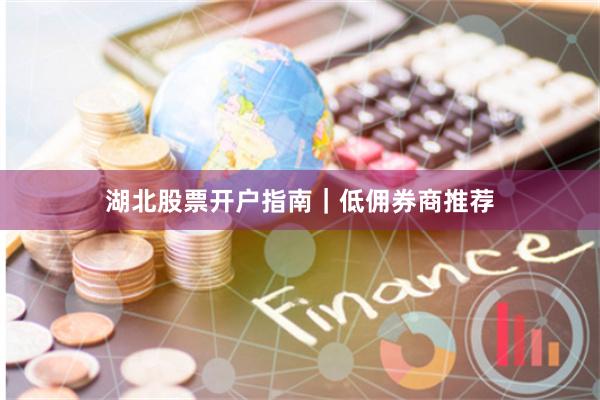 湖北股票开户指南｜低佣券商推荐