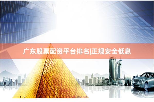 广东股票配资平台排名|正规安全低息